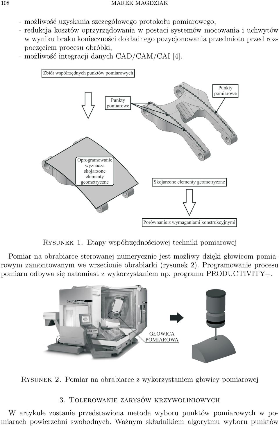 Etapy współrzędnościowej techniki pomiarowej Pomiar na obrabiarce sterowanej numerycznie jest możliwy dzięki głowicom pomiarowym zamontowanym we wrzecionie obrabiarki (rysunek 2).