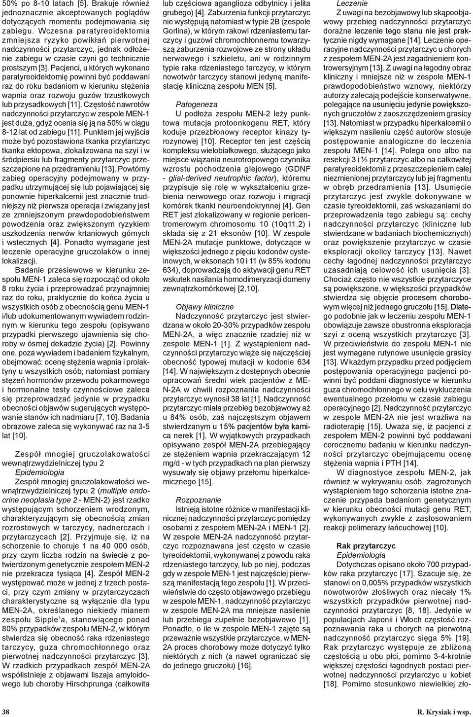 Pacjenci, u których wykonano paratyreoidektomię powinni być poddawani raz do roku badaniom w kierunku stężenia wapnia oraz rozwoju guzów trzustkowych lub przysadkowych [11].