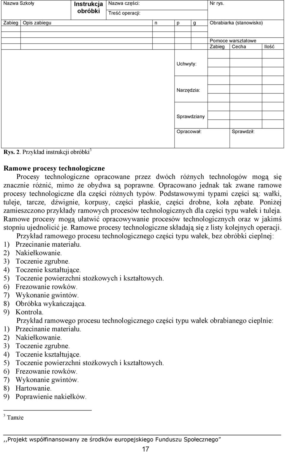 Przykład instrukcji obróbki 3 Ramowe procesy technologiczne Procesy technologiczne opracowane przez dwóch różnych technologów mogą się znacznie różnić, mimo że obydwa są poprawne.