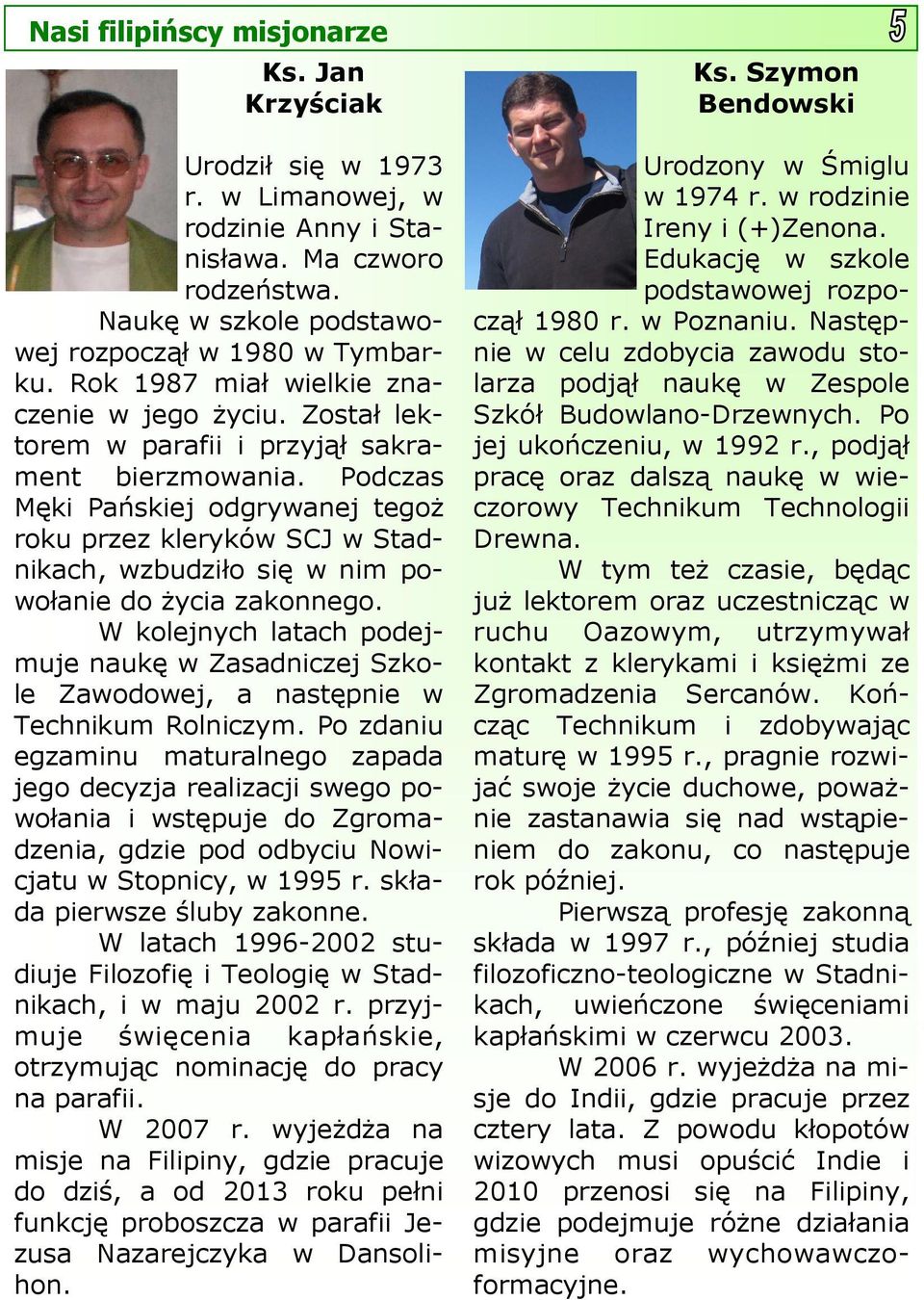 Podczas Męki Pańskiej odgrywanej tegoż roku przez kleryków SCJ w Stadnikach, wzbudziło się w nim powołanie do życia zakonnego.