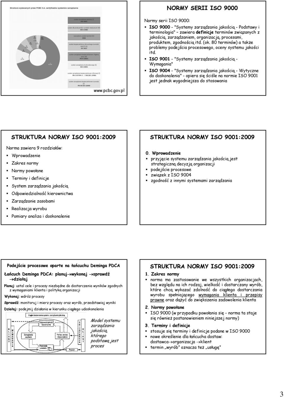 ISO 9001 -"Systemy zarządzania jakością - Wymagania" ISO 9004 -"Systemy zarządzania jakością - Wytyczne do doskonalenia" - opiera się ściśle na normie ISO 9001 jest jednak wygodniejsza do stosowania
