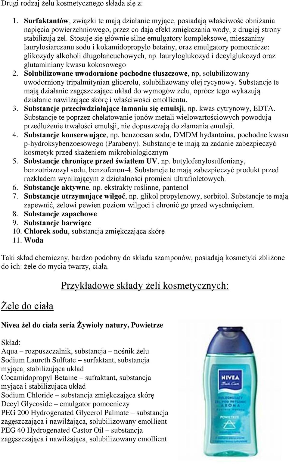 Stosuje się głównie silne emulgatory kompleksowe, mieszaniny laurylosiarczanu sodu i kokamidopropylo betainy, oraz emulgatory pomocnicze: glikozydy alkoholi długołańcuchowych, np.