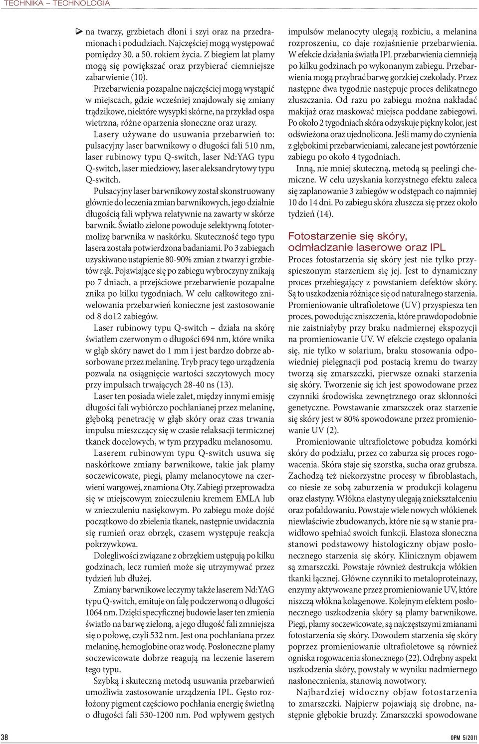 Przebarwienia pozapalne najczęściej mogą wystąpić w miejscach, gdzie wcześniej znajdowały się zmiany trądzikowe, niektóre wysypki skórne, na przykład ospa wietrzna, różne oparzenia słoneczne oraz