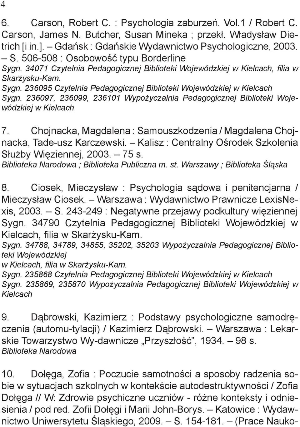 Chojnacka, Magdalena : Samouszkodzenia / Magdalena Chojnacka, Tade-usz Karczewski. Kalisz : Centralny Ośrodek Szkolenia Służby Więziennej, 2003. 75 s. ; Biblioteka Publiczna m. st.