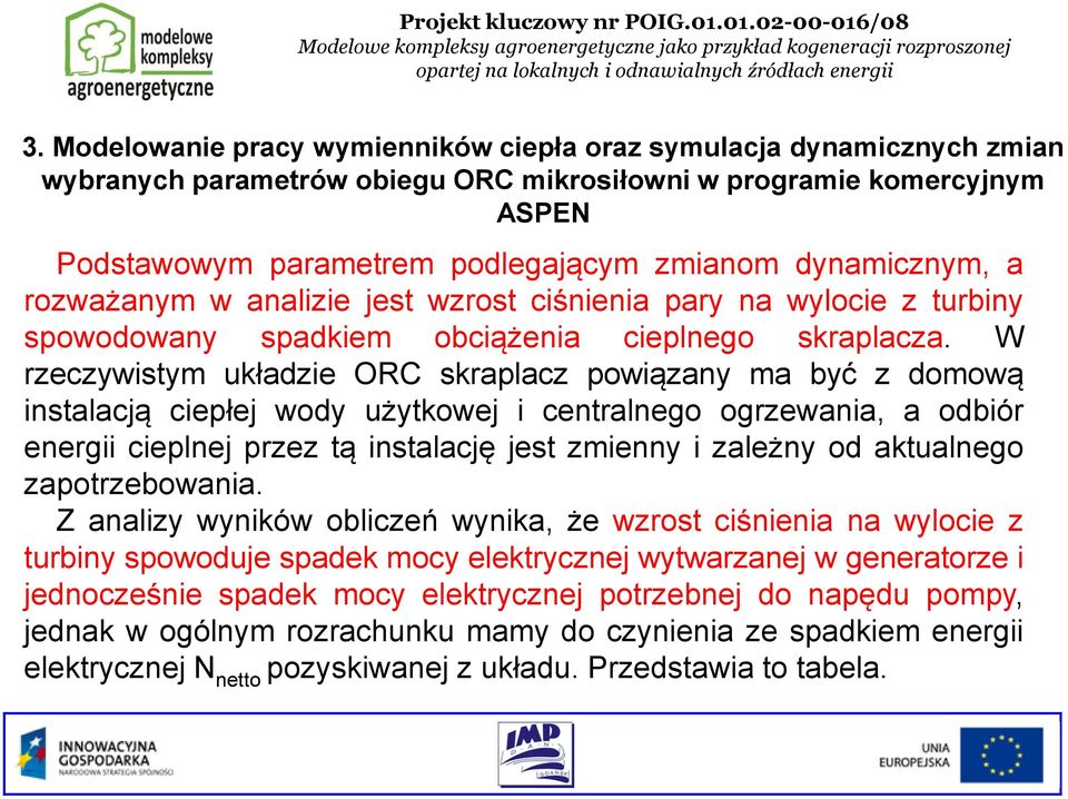 W rzeczywistym układzie ORC skraplacz powiązany ma być z domową instalacją ciepłej wody użytkowej i centralnego ogrzewania, a odbiór energii cieplnej przez tą instalację jest zmienny i zależny od