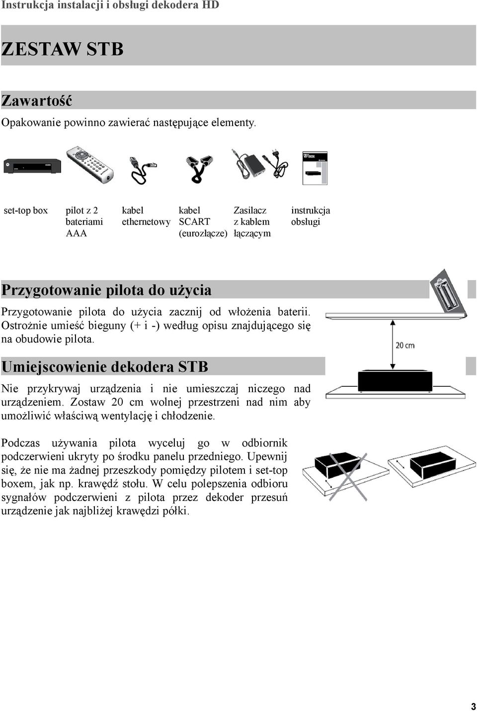 włożenia baterii. Ostrożnie umieść bieguny (+ i -) według opisu znajdującego się na obudowie pilota. Umiejscowienie dekodera STB Nie przykrywaj urządzenia i nie umieszczaj niczego nad urządzeniem.