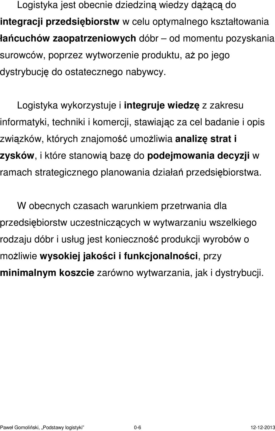 Logistyka wykorzystuje i integruje wiedzę z zakresu informatyki, techniki i komercji, stawiając za cel badanie i opis związków, których znajomość umożliwia analizę strat i zysków, i które stanowią