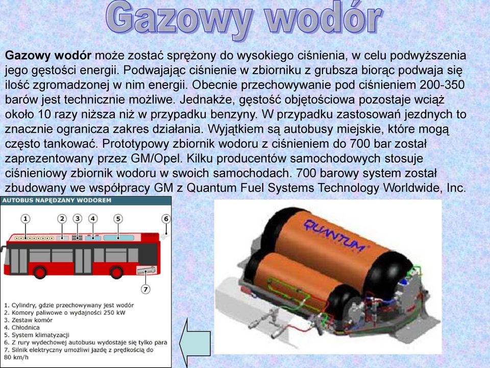 Jednakże, gęstość objętościowa pozostaje wciąż około 10 razy niższa niż w przypadku benzyny. W przypadku zastosowań jezdnych to znacznie ogranicza zakres działania.