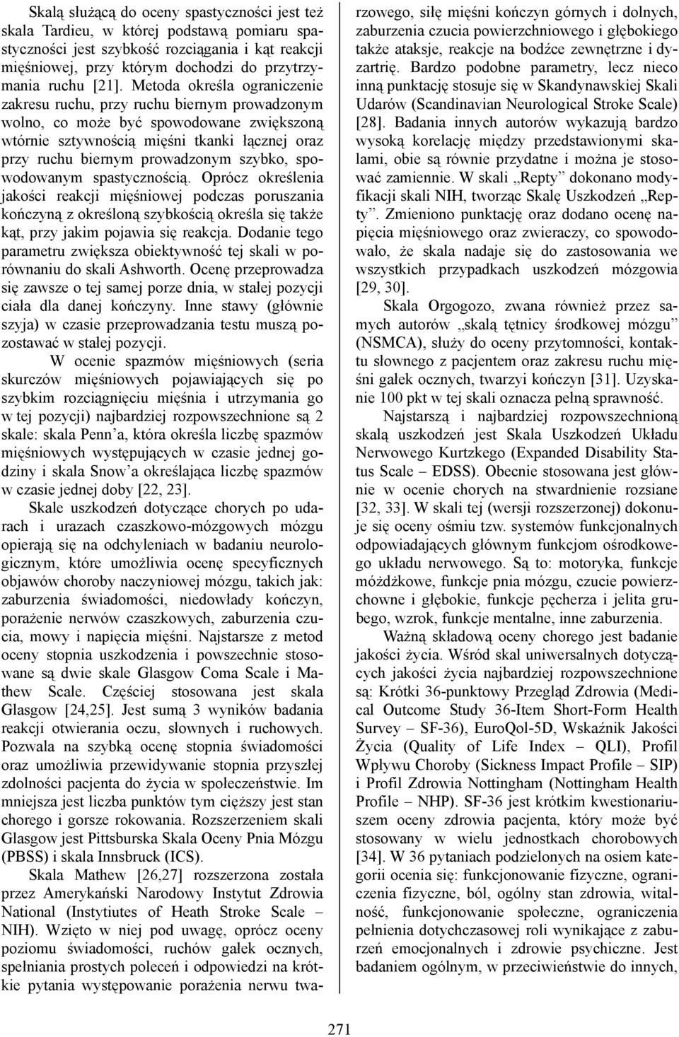 szybko, spowodowanym spastycznością. Oprócz określenia jakości reakcji mięśniowej podczas poruszania kończyną z określoną szybkością określa się także kąt, przy jakim pojawia się reakcja.