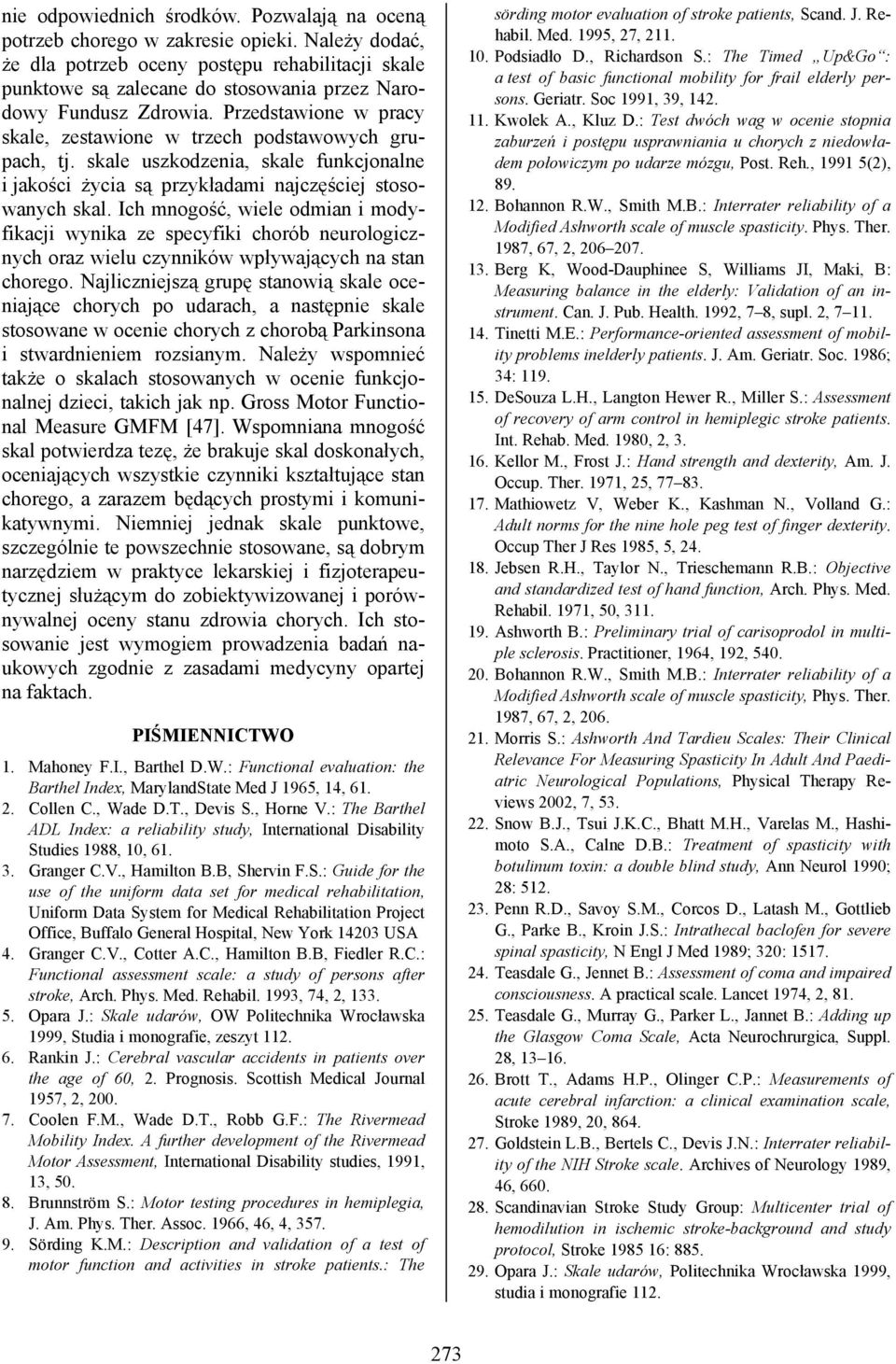 Przedstawione w pracy skale, zestawione w trzech podstawowych grupach, tj. skale uszkodzenia, skale funkcjonalne i jakości życia są przykładami najczęściej stosowanych skal.