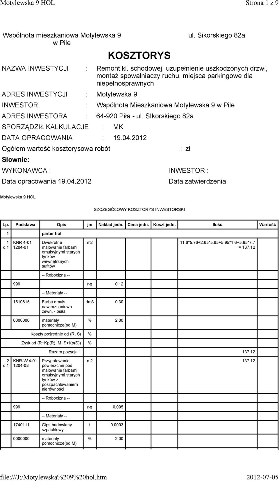 ADRES INWESTORA : 64-920 Piła - ul. SIkorskiego 82a SPORZĄDZIŁ KALKULACJE : MK DATA OPRACOWANIA : 19.04.2012 Ogółem wartość kosztorysowa robót Słownie: WYKONAWCA : INWESTOR : Data opracowania 19.04.2012 : zł Data zatwierdzenia Motylewska 9 HOL SZCZEGÓŁOWY KOSZTORYS INWESTORSKI Lp.