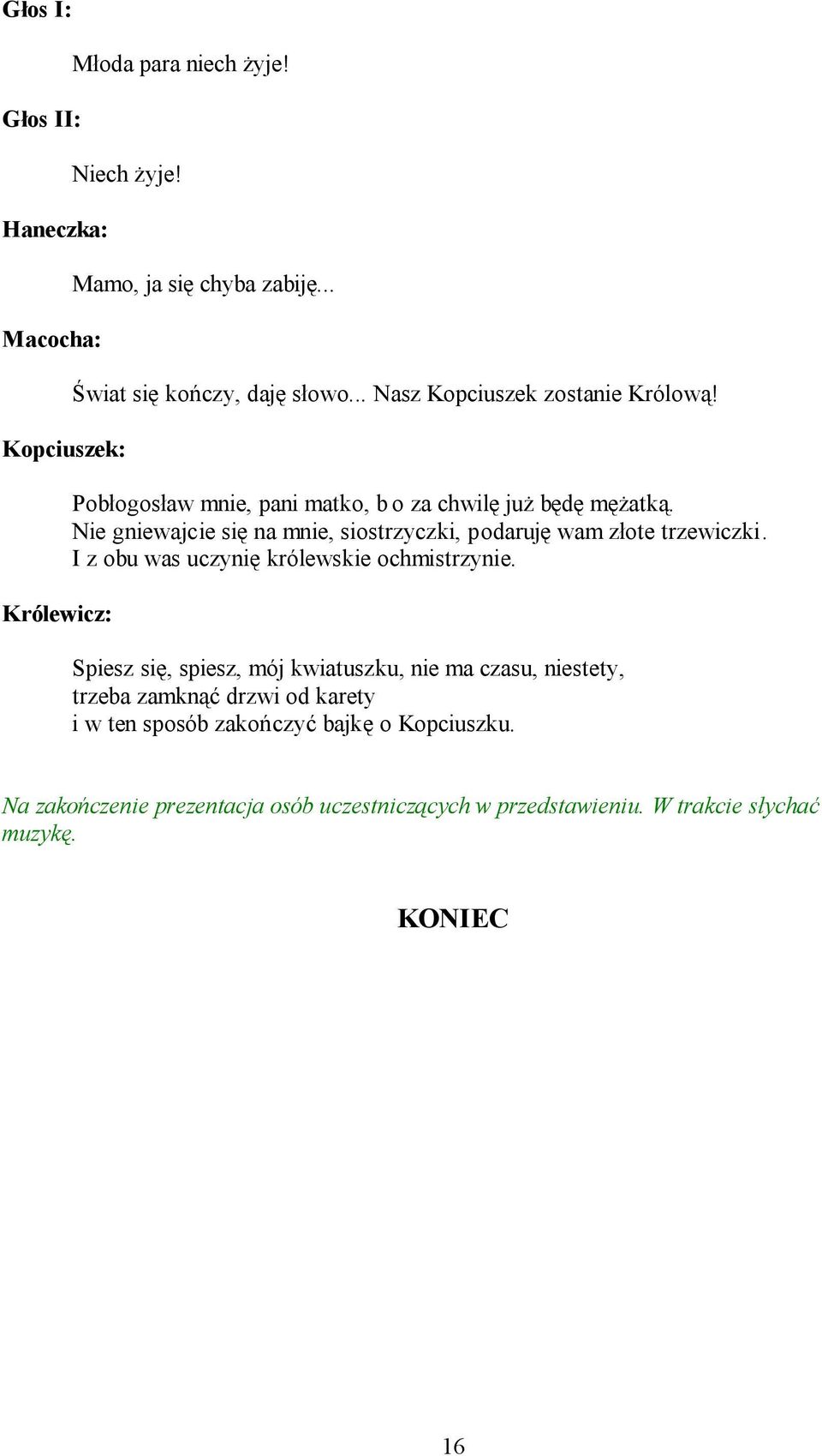 Nie gniewajcie się na mnie, siostrzyczki, podaruję wam złote trzewiczki. I z obu was uczynię królewskie ochmistrzynie.
