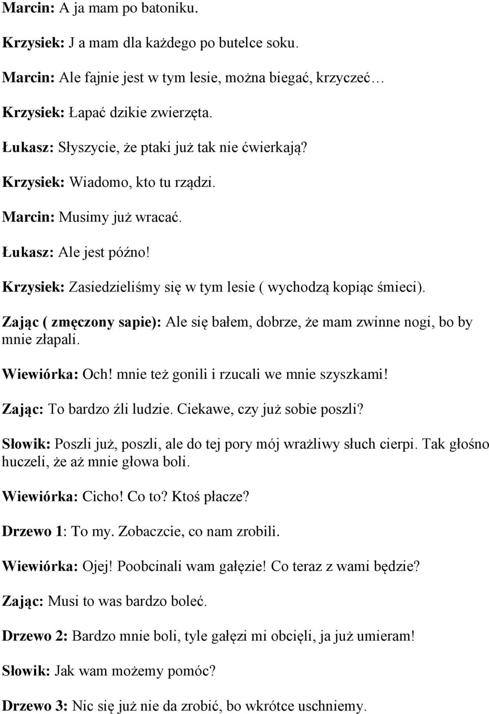 Krzysiek: Zasiedzieliśmy się w tym lesie ( wychodzą kopiąc śmieci). Zając ( zmęczony sapie): Ale się bałem, dobrze, że mam zwinne nogi, bo by mnie złapali. Wiewiórka: Och!