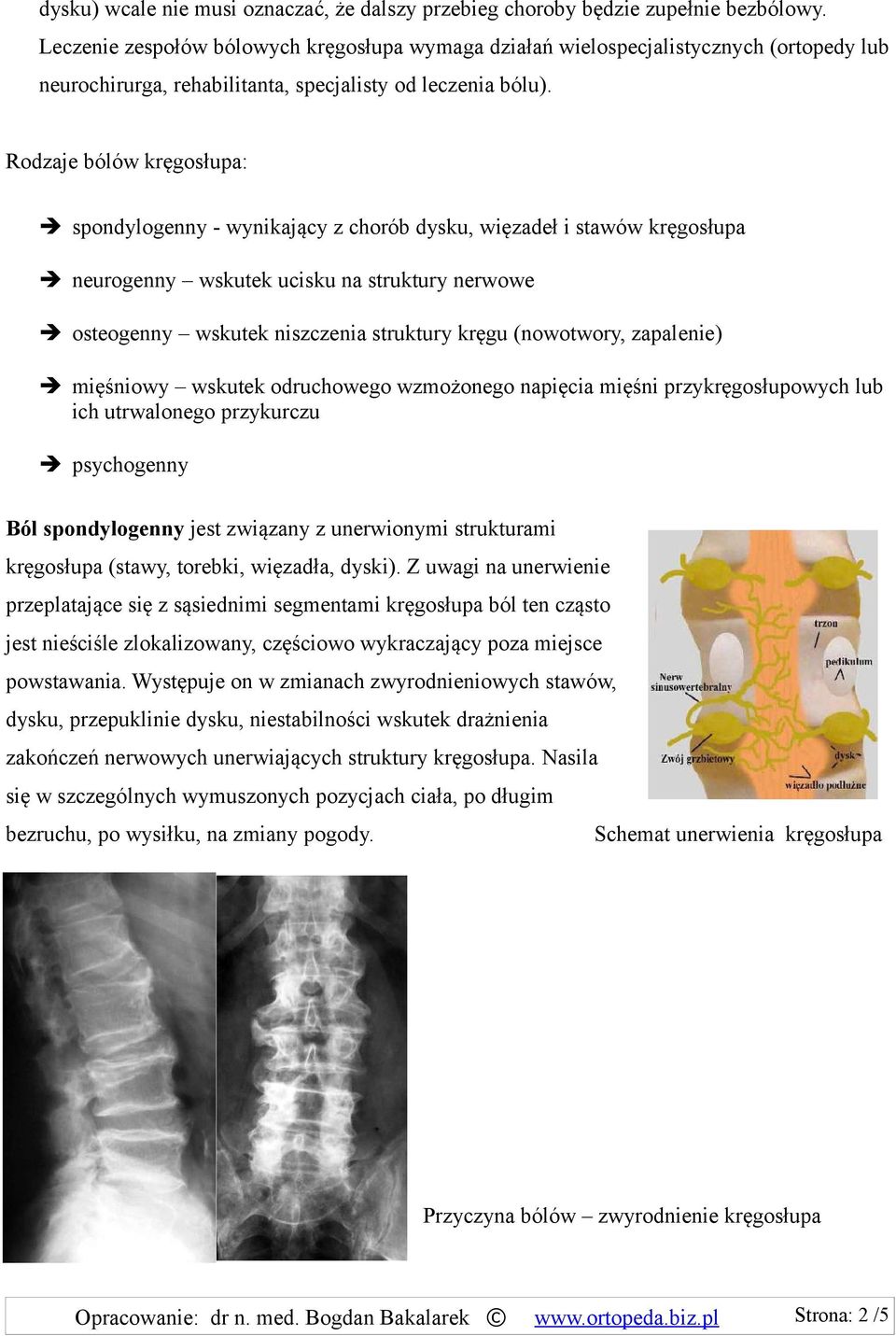 Rodzaje bólów kręgosłupa: spondylogenny - wynikający z chorób dysku, więzadeł i stawów kręgosłupa neurogenny wskutek ucisku na struktury nerwowe osteogenny wskutek niszczenia struktury kręgu