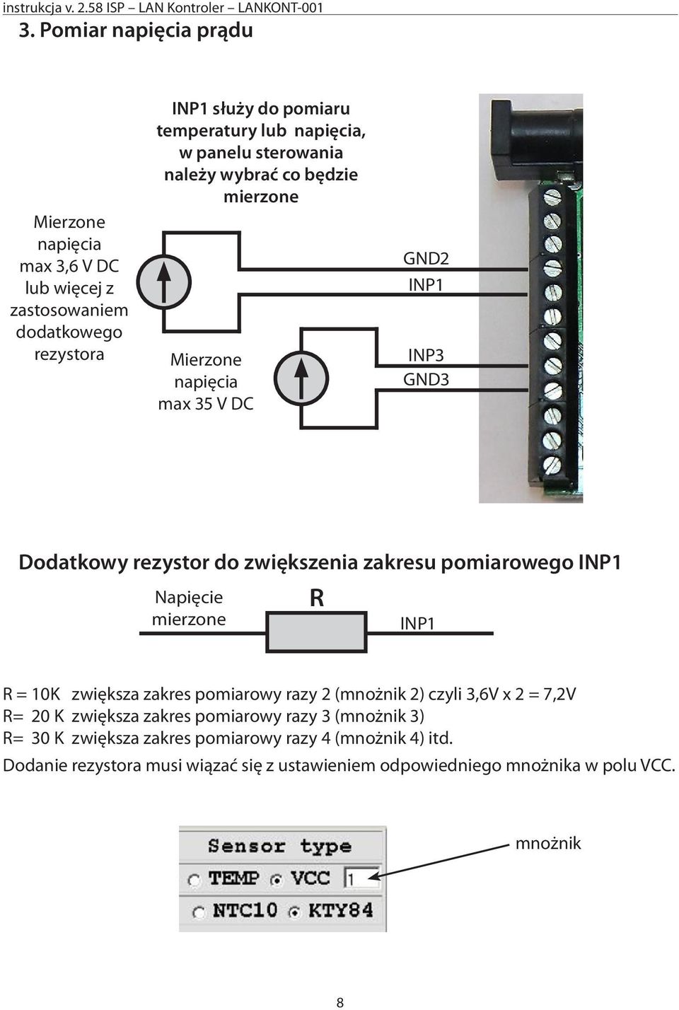 INP1 Napięcie R mierzone INP1 R = 10K zwiększa zakres pomiarowy razy 2 (mnożnik 2) czyli 3,6V x 2 = 7,2V R= 20 K zwiększa zakres pomiarowy razy 3 (mnożnik