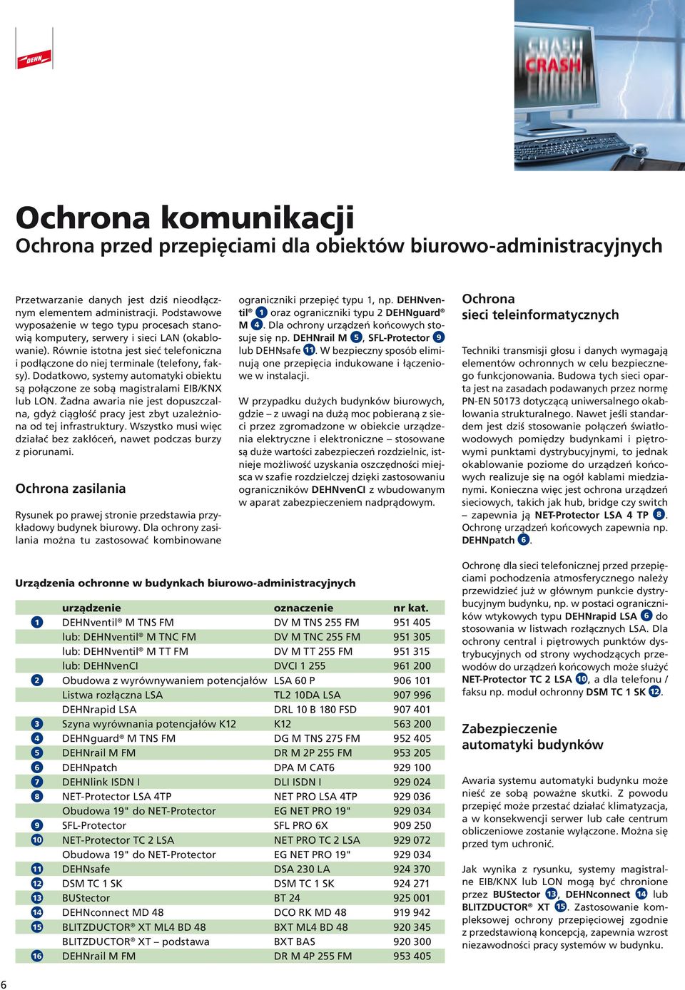 Dodatkowo, systemy automatyki obiektu są połączone ze sobą magistralami EIB/KNX lub LON. Żadna awaria nie jest dopuszczalna, gdyż ciągłość pracy jest zbyt uzależniona od tej infrastruktury.