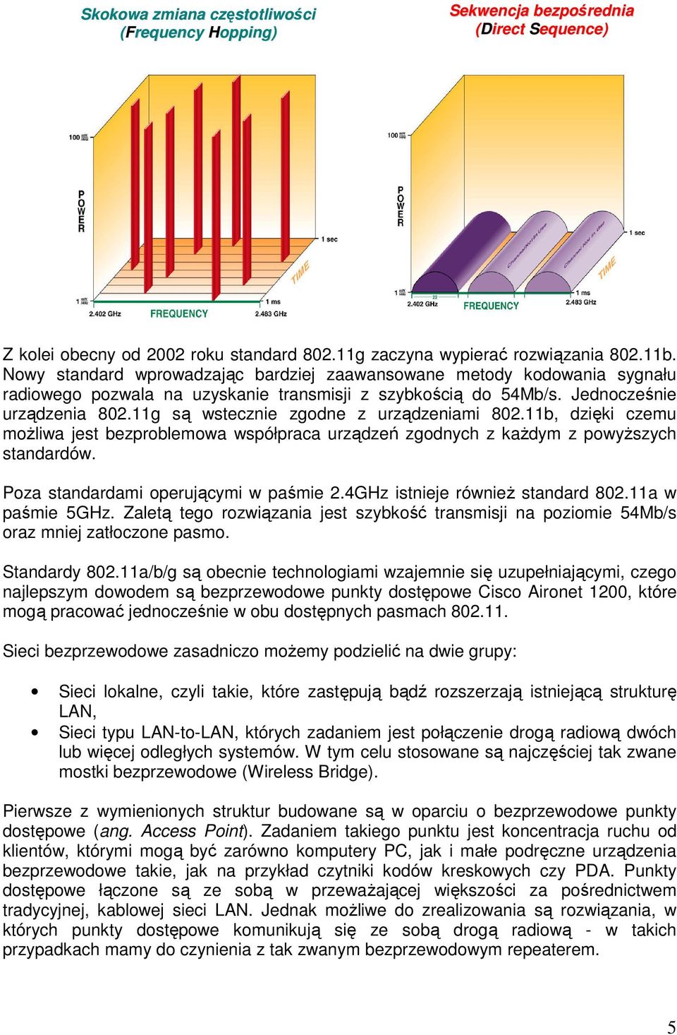 11g są wstecznie zgodne z urządzeniami 802.11b, dzięki czemu możliwa jest bezproblemowa współpraca urządzeń zgodnych z każdym z powyższych standardów. Poza standardami operującymi w paśmie 2.