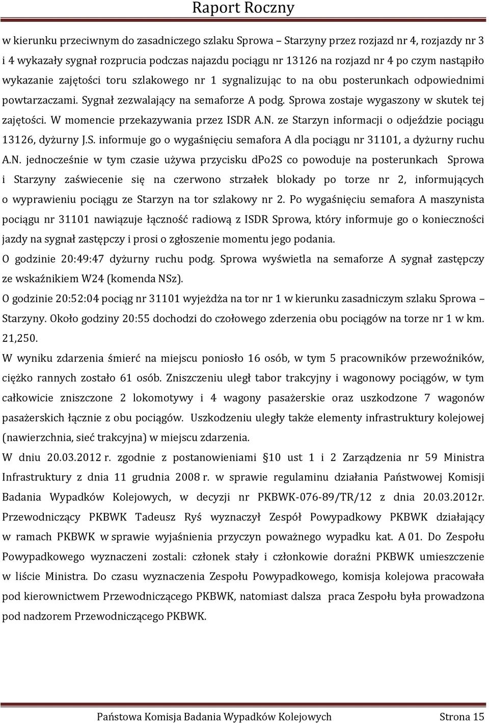 Sprowa zostaje wygaszony w skutek tej zajętości. W momencie przekazywania przez ISDR A.N. ze Starzyn informacji o odjeździe pociągu 13126, dyżurny J.S. informuje go o wygaśnięciu semafora A dla pociągu nr 31101, a dyżurny ruchu A.