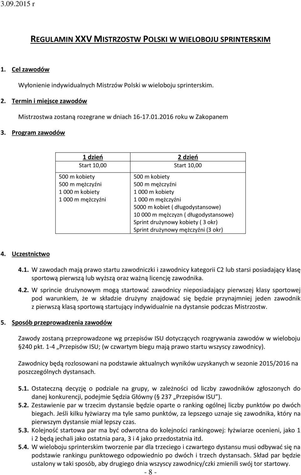 Program zawodów 1 dzień 2 dzień Start 10,00 Start 10,00 500 m kobiety 500 m mężczyźni 1 000 m kobiety 1 000 m mężczyźni 500 m kobiety 500 m mężczyźni 1 000 m kobiety 1 000 m mężczyźni 5000 m kobiet (