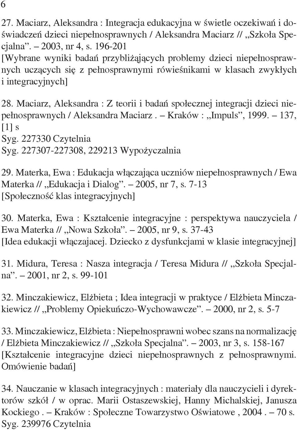 Maciarz, Aleksandra : Z teorii i badań społecznej integracji dzieci niepełnosprawnych / Aleksandra Maciarz. Kraków : Impuls, 1999. 137, [1] s Syg. 227330 Czytelnia Syg.