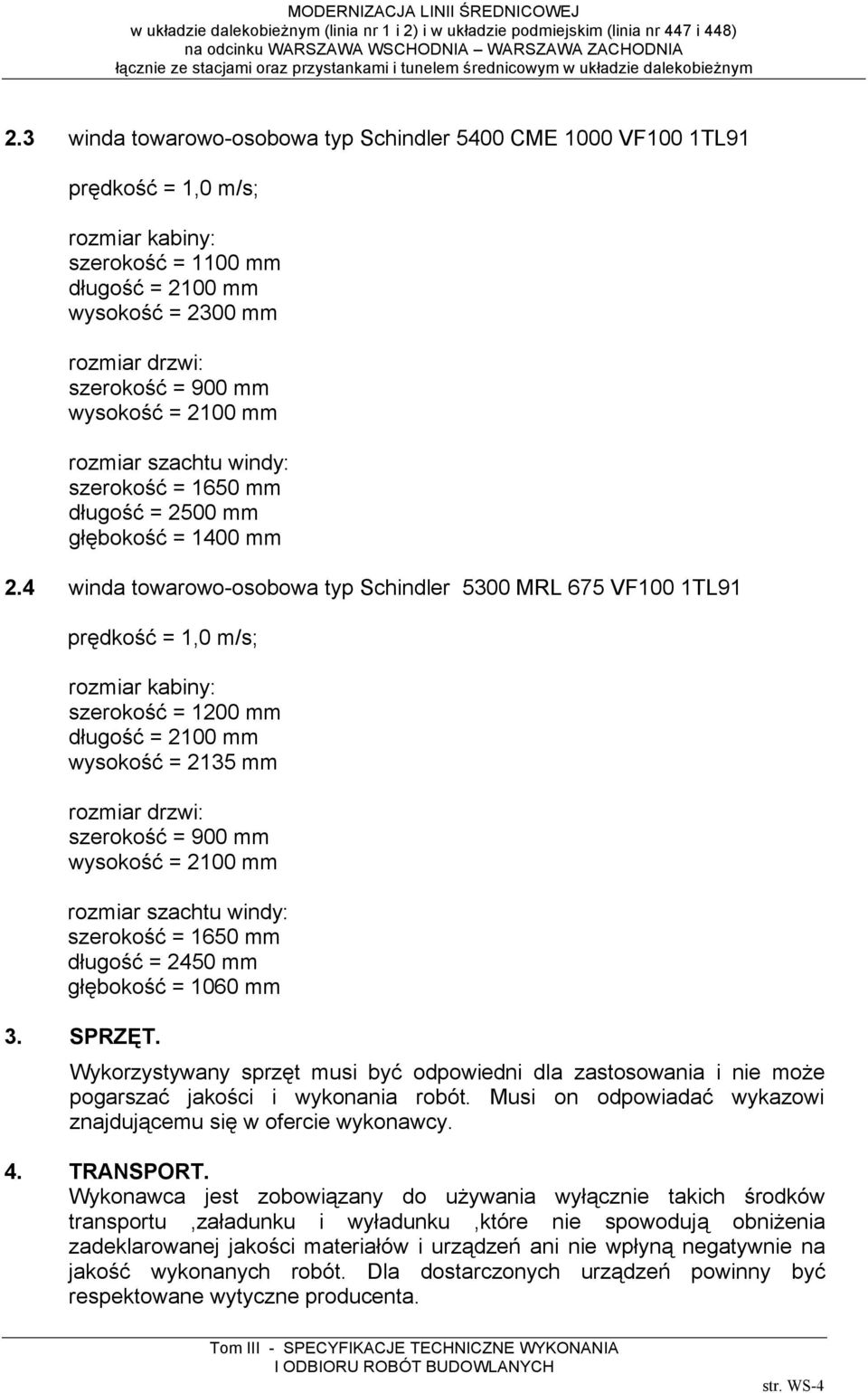 4 winda towarowo-osobowa typ Schindler 5300 MRL 675 VF100 1TL91 prędkość = 1,0 m/s; rozmiar kabiny: szerokość = 1200 mm długość = 2100 mm wysokość = 2135 mm rozmiar drzwi: szerokość = 900 mm wysokość