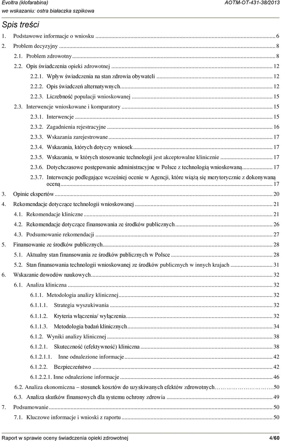 .. 16 2.3.3. Wskazania zarejestrowane... 17 2.3.4. Wskazania, których dotyczy wniosek... 17 2.3.5. Wskazania, w których stosowanie technologii jest akceptowalne klinicznie... 17 2.3.6. Dotychczasowe postępowanie administracyjne w Polsce z technologią wnioskowaną.