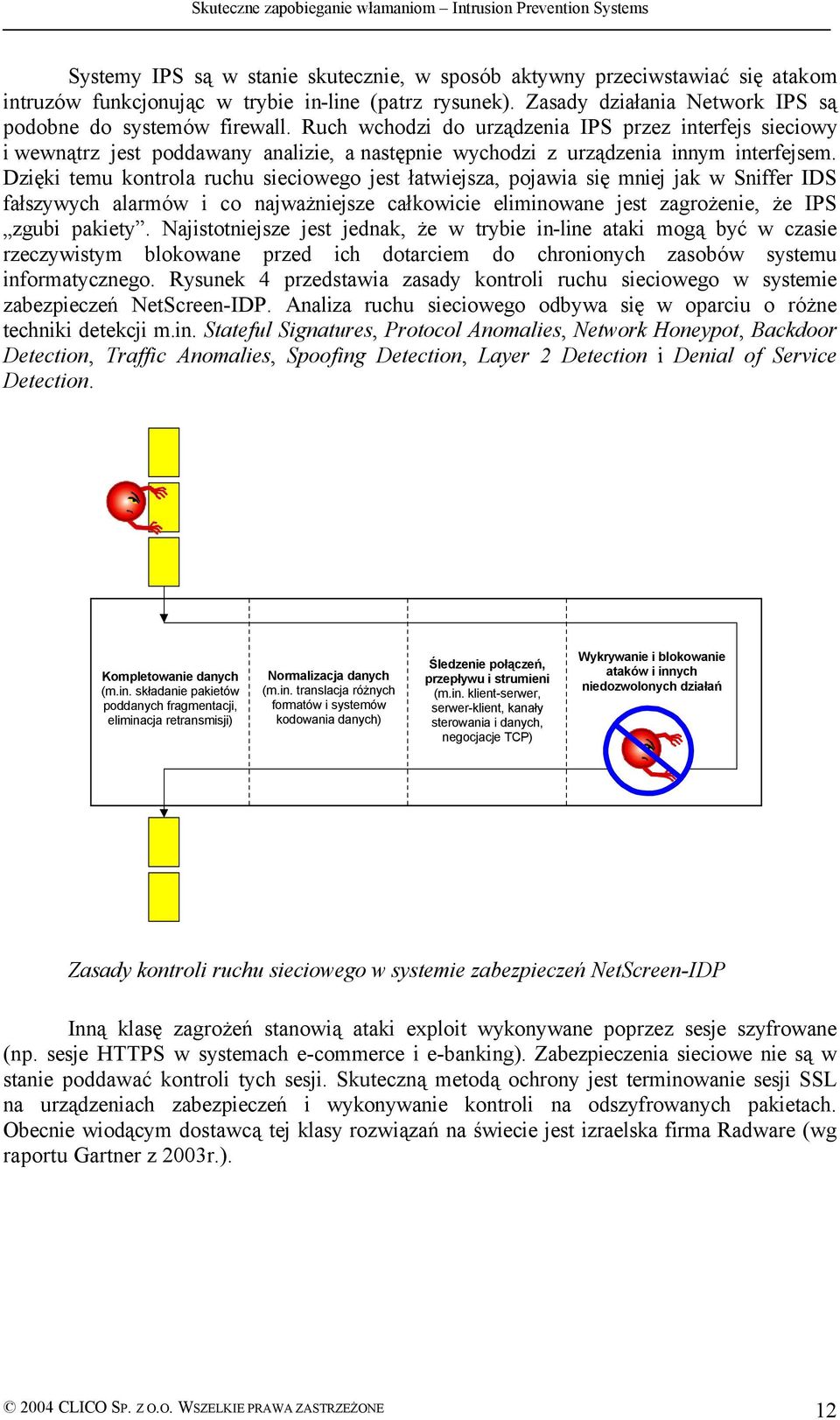 Dzięki temu kontrola ruchu sieciowego jest łatwiejsza, pojawia się mniej jak w Sniffer IDS fałszywych alarmów i co najważniejsze całkowicie eliminowane jest zagrożenie, że IPS zgubi pakiety.