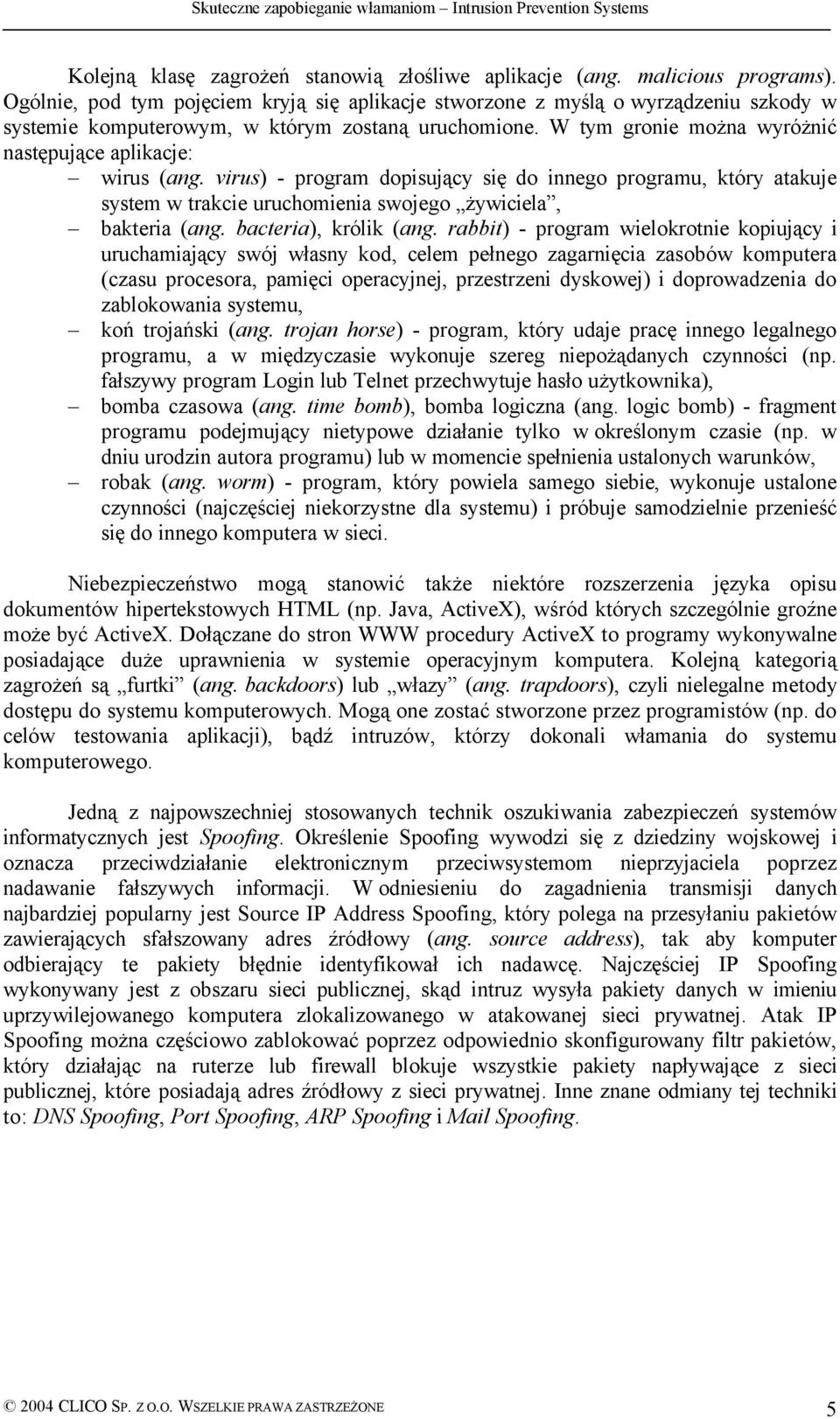 W tym gronie można wyróżnić następujące aplikacje: wirus (ang. virus) - program dopisujący się do innego programu, który atakuje system w trakcie uruchomienia swojego żywiciela, bakteria (ang.