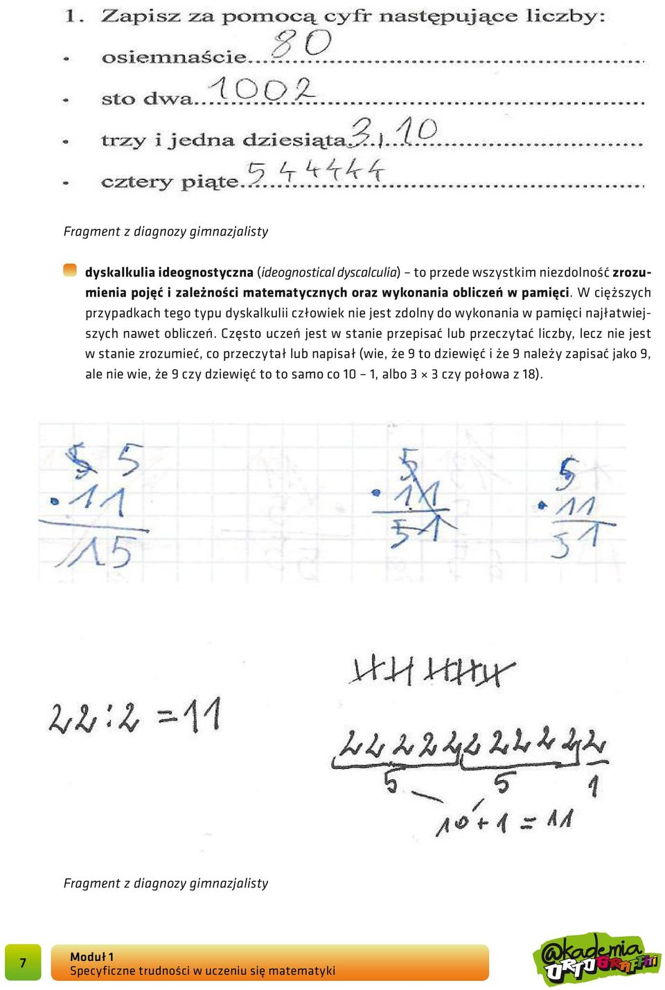 W cięższych przypadkach tego typu dyskalkulii człowiek nie jest zdolny do wykonania w pamięci najłatwiejszych nawet obliczeń.