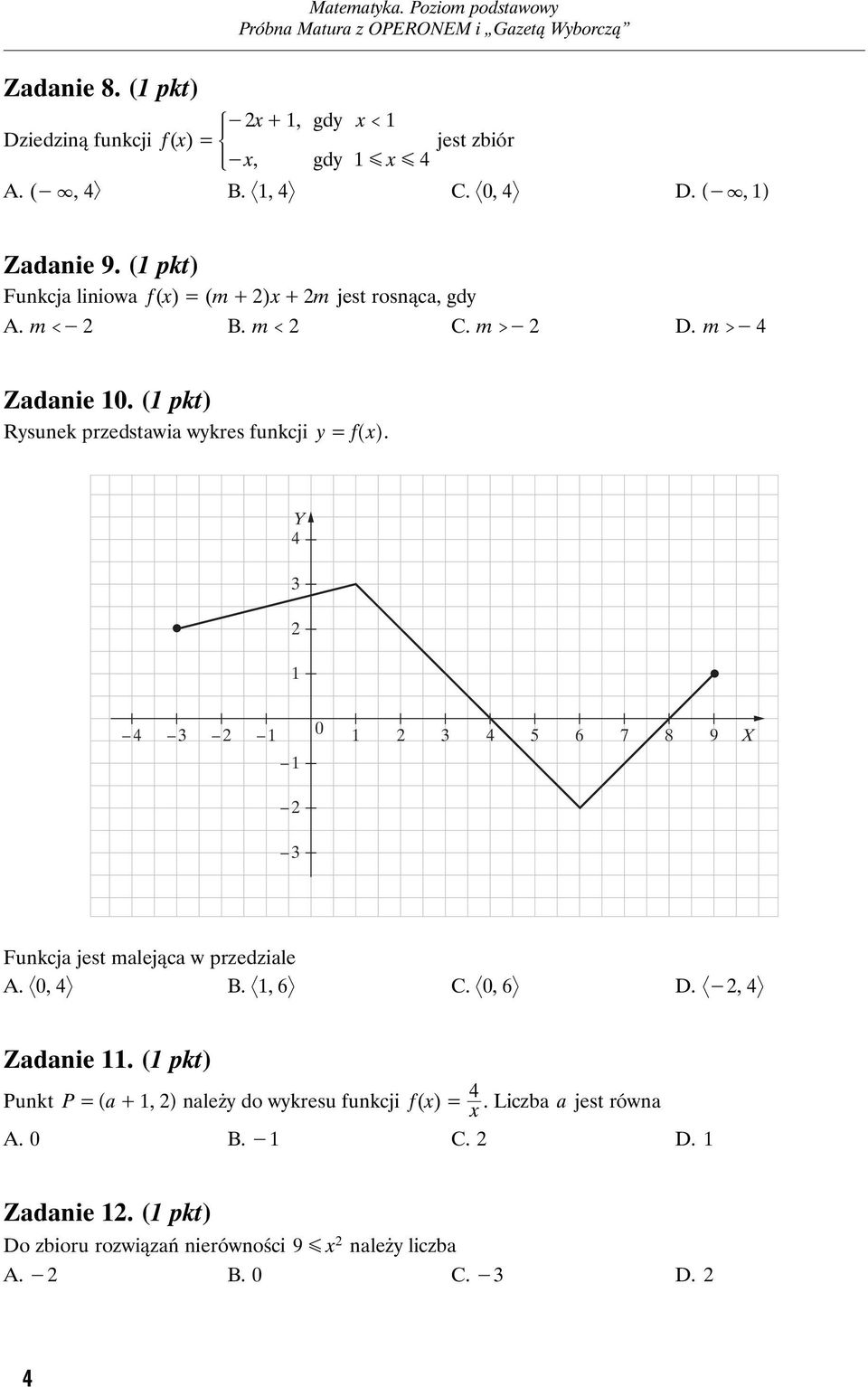 (1 pkt) Rysunek przedstawia wykres funkcji y = f^h x. Y 4 3 1 4 3 1 0 1 3 4 5 6 7 8 9 1 X 3 Funkcja jest malejąca w przedziale A. 0, 4 B. 1, 6 C. 0, 6 D.