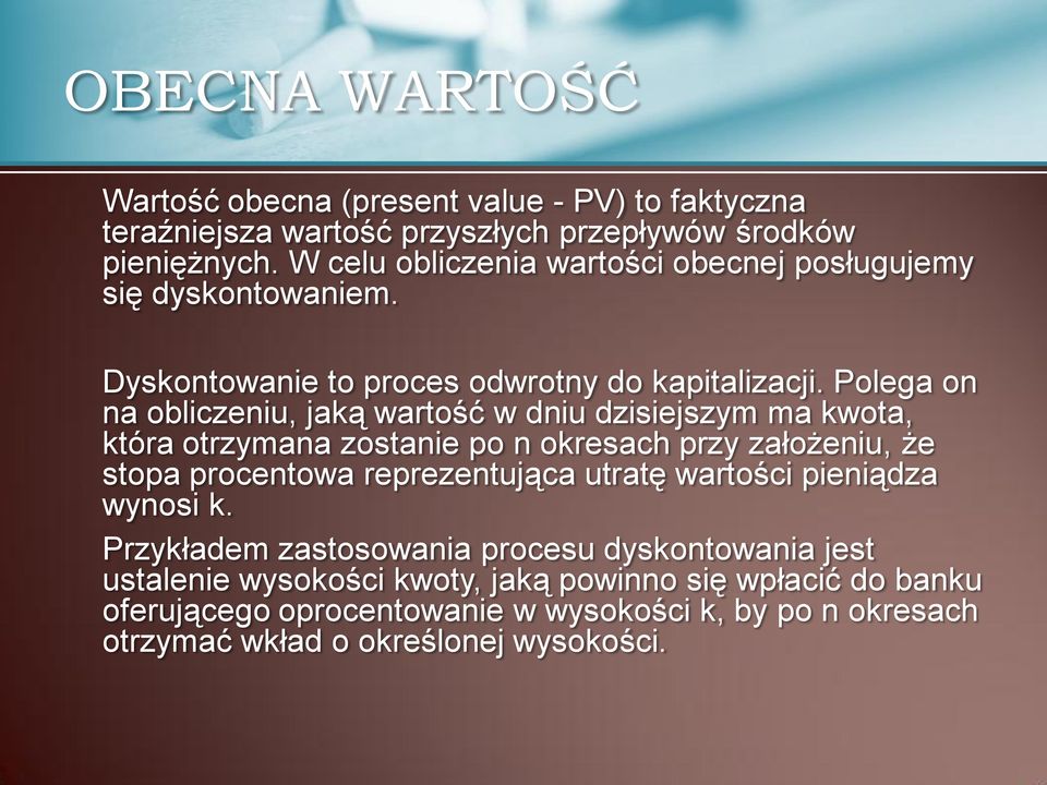 Polega on na obliczeniu, jaką wartość w dniu dzisiejszym ma kwota, która otrzymana zostanie po n okresach przy założeniu, że stopa procentowa reprezentująca