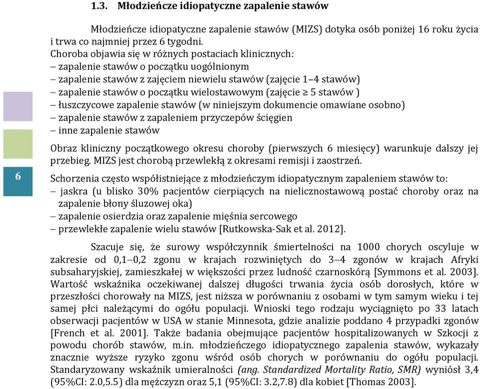 wielostawowym (zajęcie 5 stawów ) łuszczycowe zapalenie stawów (w niniejszym dokumencie omawiane osobno) zapalenie stawów z zapaleniem przyczepów ścięgien inne zapalenie stawów Obraz kliniczny