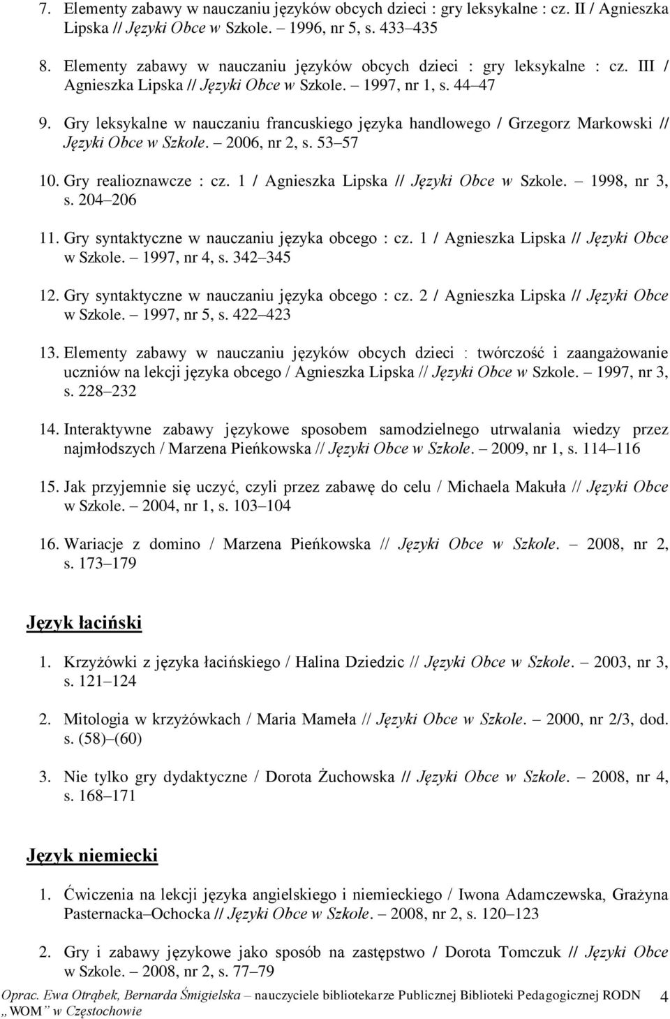 Gry leksykalne w nauczaniu francuskiego języka handlowego / Grzegorz Markowski // Języki Obce w Szkole. 2006, nr 2, s. 53 57 10. Gry realioznawcze : cz. 1 / Agnieszka Lipska // Języki Obce w Szkole.