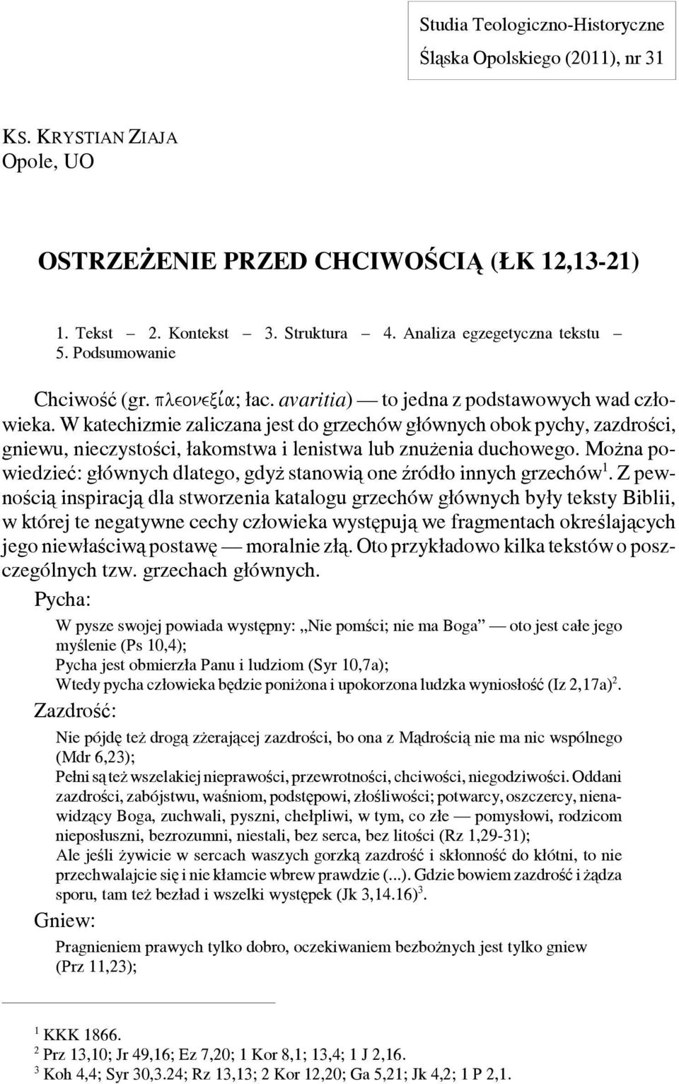 W katechizmie zaliczana jest do grzechów głównych obok pychy, zazdrości, gniewu, nieczystości, łakomstwa i lenistwa lub znużenia duchowego.