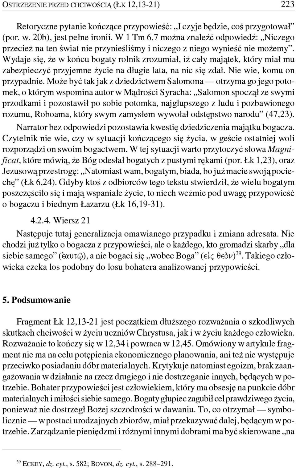 Wydaje się, że w końcu bogaty rolnik zrozumiał, iż cały majątek, który miał mu zabezpieczyć przyjemne życie na długie lata, na nic się zdał. Nie wie, komu on przypadnie.