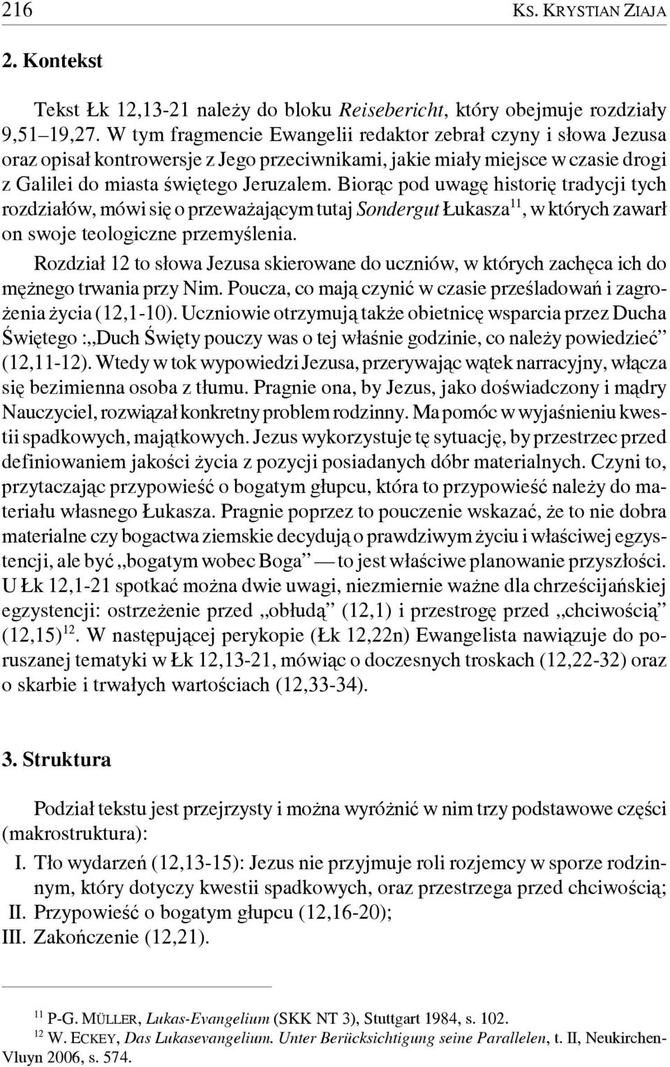 Biorąc pod uwagę historię tradycji tych rozdziałów, mówi się o przeważającym tutaj Sondergut Łukasza 11, w których zawarł on swoje teologiczne przemyślenia.