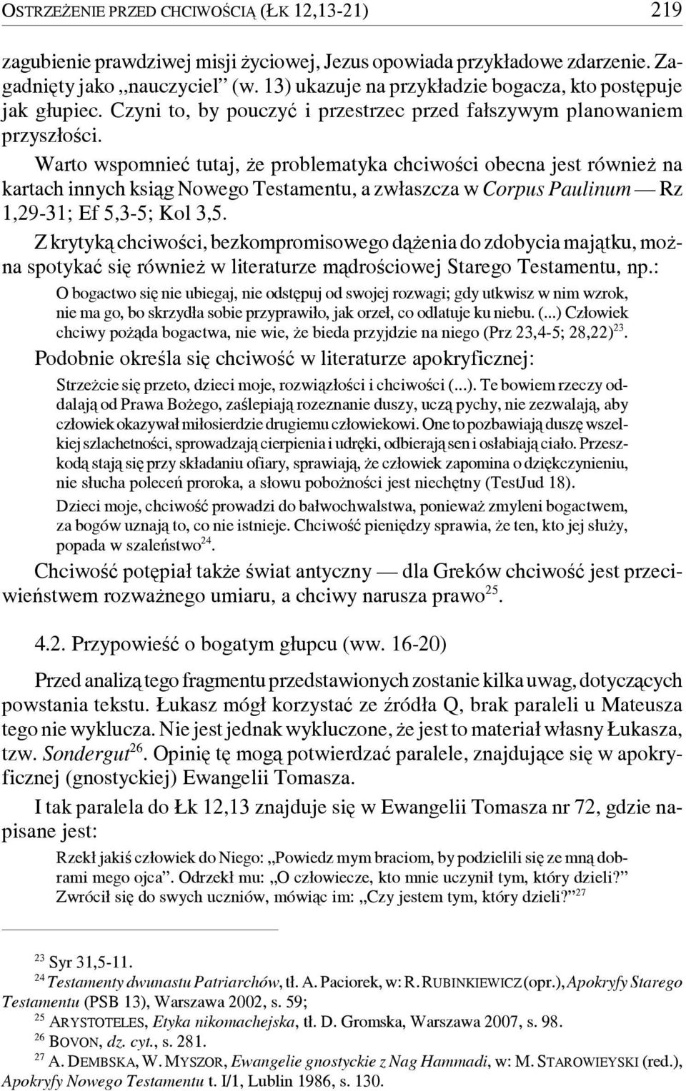 Warto wspomnieć tutaj, że problematyka chciwości obecna jest również na kartach innych ksiąg Nowego Testamentu, a zwłaszcza w Corpus Paulinum Rz 1,29-31; Ef 5,3-5; Kol 3,5.