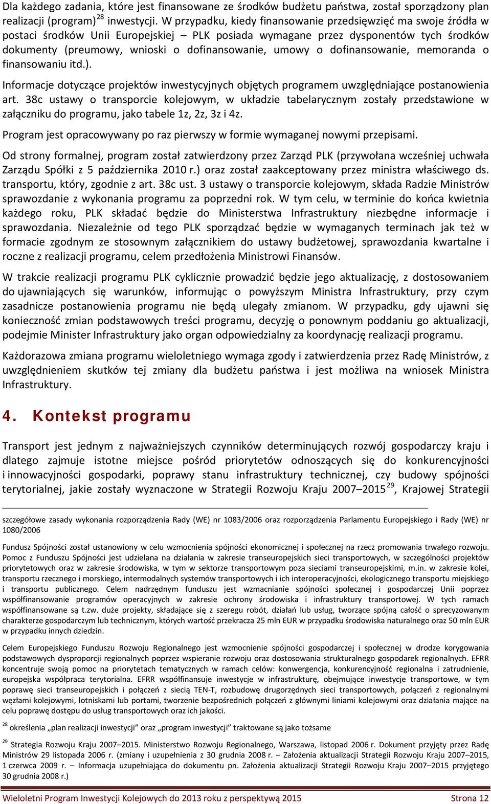 umowy o dofinansowanie, memoranda o finansowaniu itd.). Informacje dotyczące projektów inwestycyjnych objętych programem uwzględniające postanowienia art.