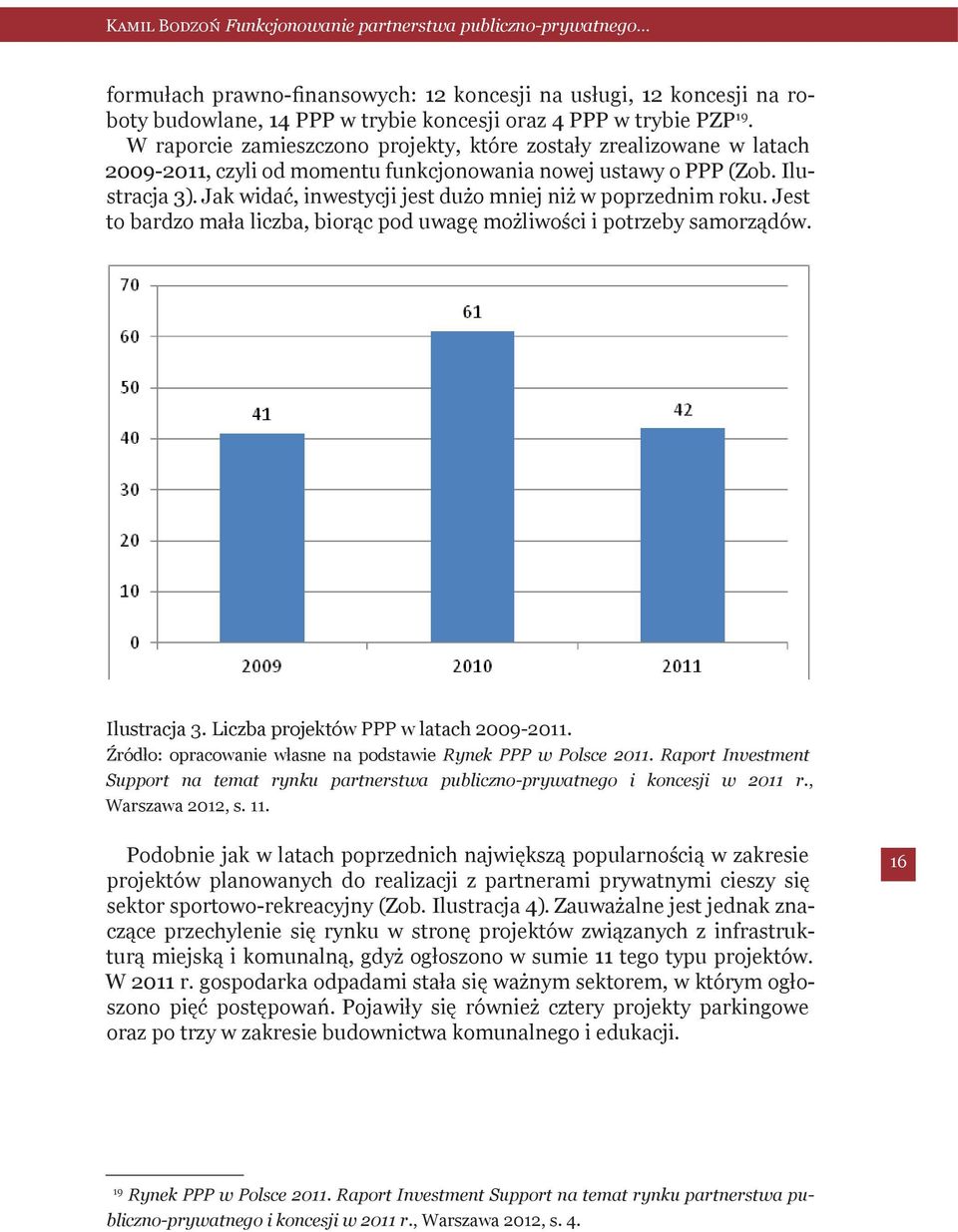 Jak widać, inwestycji jest dużo mniej niż w poprzednim roku. Jest to bardzo mała liczba, biorąc pod uwagę możliwości i potrzeby samorządów. Ilustracja 3. Liczba projektów PPP w latach 2009-2011.