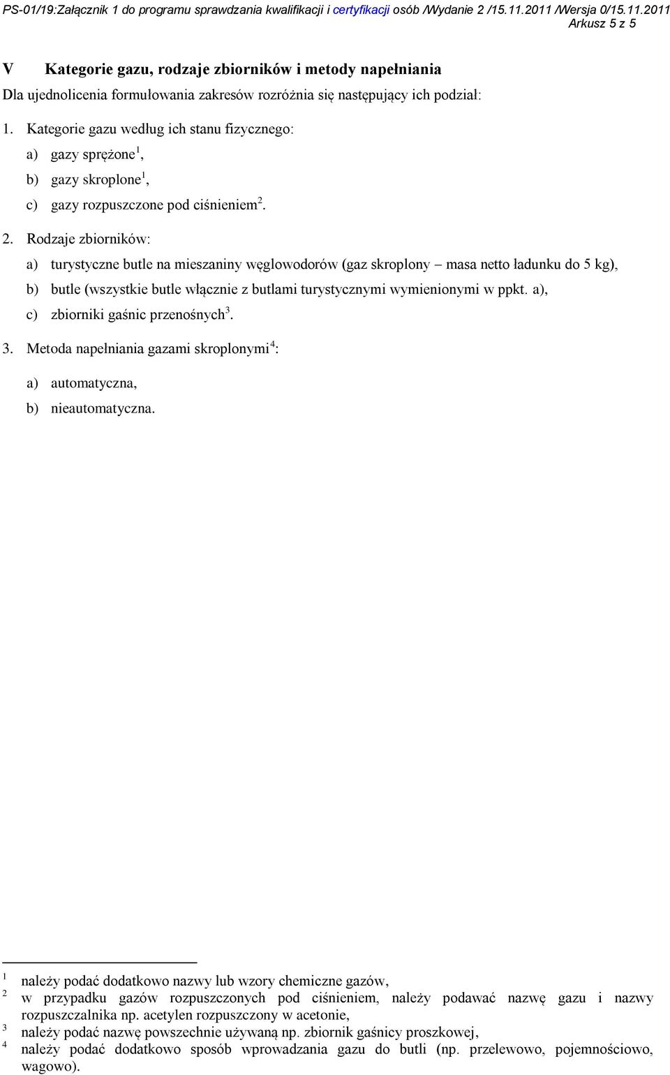 2. Rodzaje zbiorników: a) turystyczne butle na mieszaniny węglowodorów (gaz skroplony masa netto ładunku do 5 kg), b) butle (wszystkie butle włącznie z butlami turystycznymi wymienionymi w ppkt.