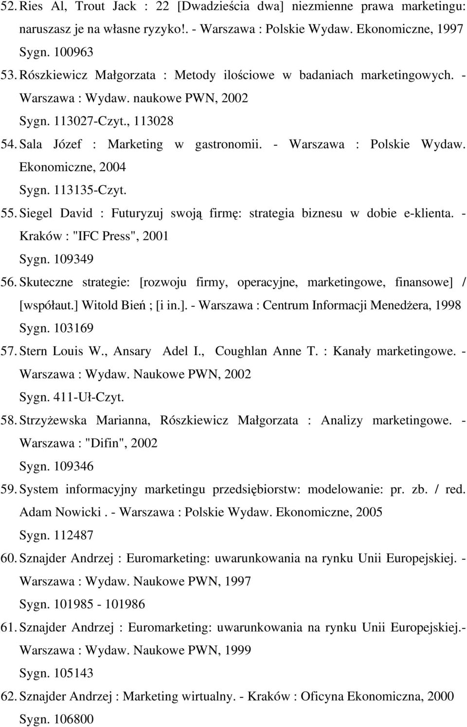 - Warszawa : Polskie Wydaw. Ekonomiczne, 2004 Sygn. 113135-Czyt. 55. Siegel David : Futuryzuj swoją firmę: strategia biznesu w dobie e-klienta. - Kraków : "IFC Press", 2001 Sygn. 109349 56.