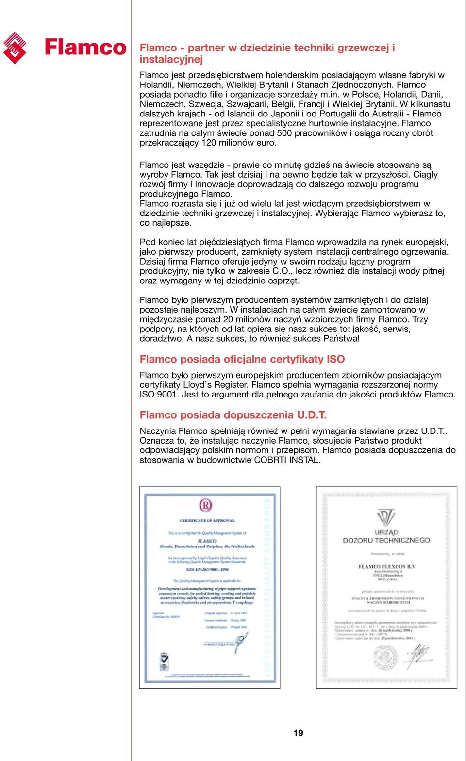 W kilkunastu dalszych krajach - od Islandii do Japonii i od Portugalii do Australii - Flamco reprezentowane jest przez specialistyczne hurtownie instalacyjne.