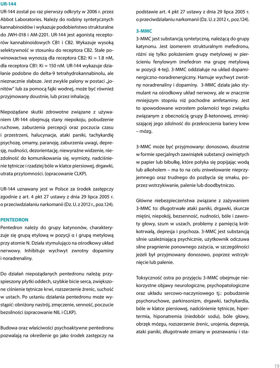 8 nm, dla receptora CB1: Ki = 150 nm. UR-144 wykazuje działanie podobne do delta-9 tetrahydrokannabinolu, ale nieznacznie słabsze.