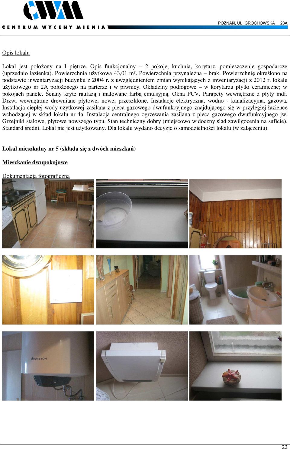 lokalu użytkowego nr 2A położonego na parterze i w piwnicy. Okładziny podłogowe w korytarzu płytki ceramiczne; w pokojach panele. Ściany kryte raufazą i malowane farbą emulsyjną. Okna PCV.