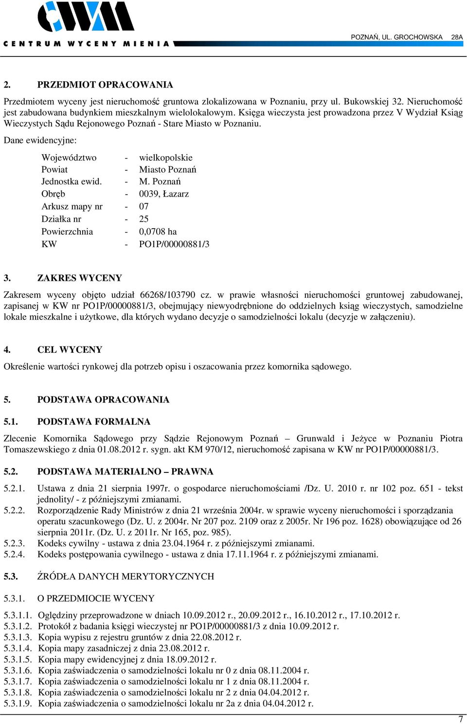 Dane ewidencyjne: Województwo - wielkopolskie Powiat - Miasto Poznań Jednostka ewid. - M. Poznań Obręb - 0039, Łazarz Arkusz mapy nr - 07 Działka nr - 25 Powierzchnia - 0,0708 ha KW - PO1P/00000881/3 3.