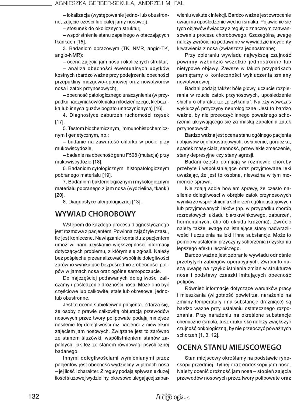 Badaniom obrazowym (TK, NMR, angio-tk, angio-nmr): ocena zajęcia jam nosa i okolicznych struktur, analiza obecności ewentualnych ubytków kostnych (bardzo ważne przy podejrzeniu obecności przepukliny