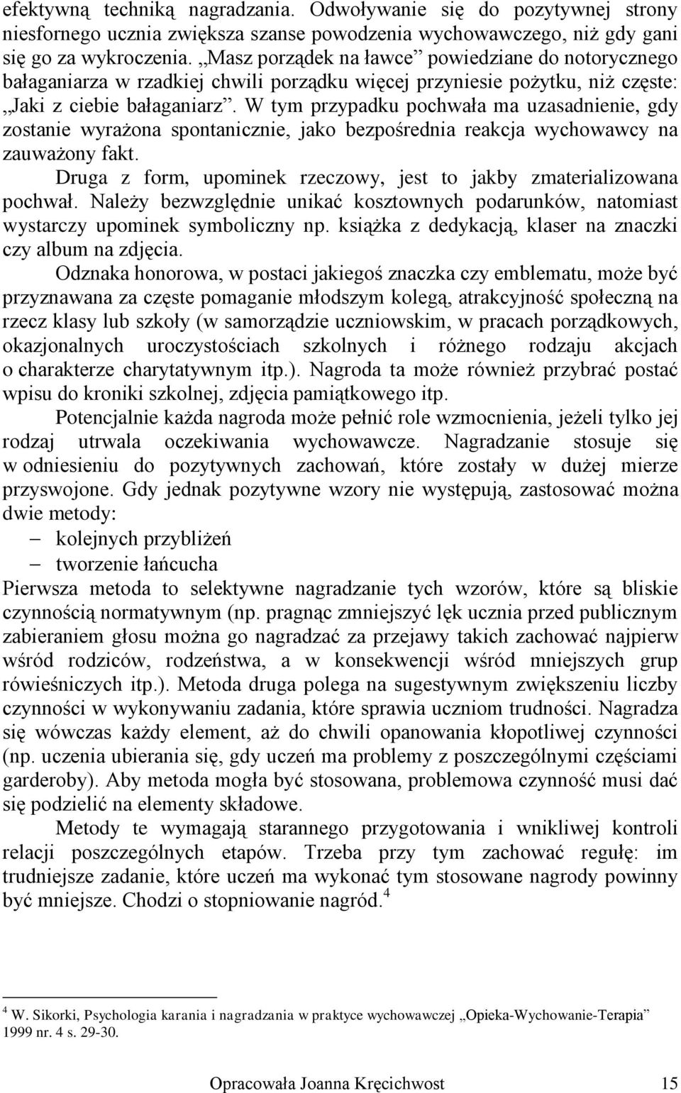 W tym przypadku pochwała ma uzasadnienie, gdy zostanie wyrażona spontanicznie, jako bezpośrednia reakcja wychowawcy na zauważony fakt.