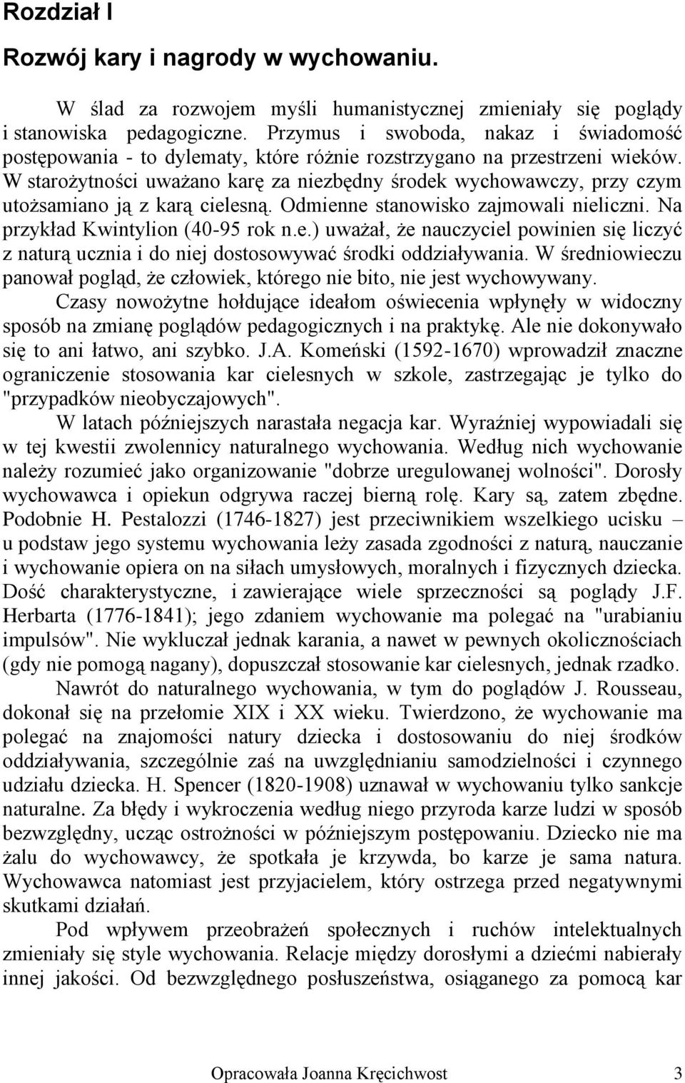 W starożytności uważano karę za niezbędny środek wychowawczy, przy czym utożsamiano ją z karą cielesną. Odmienne stanowisko zajmowali nieliczni. Na przykład Kwintylion (40-95 rok n.e.) uważał, że nauczyciel powinien się liczyć z naturą ucznia i do niej dostosowywać środki oddziaływania.