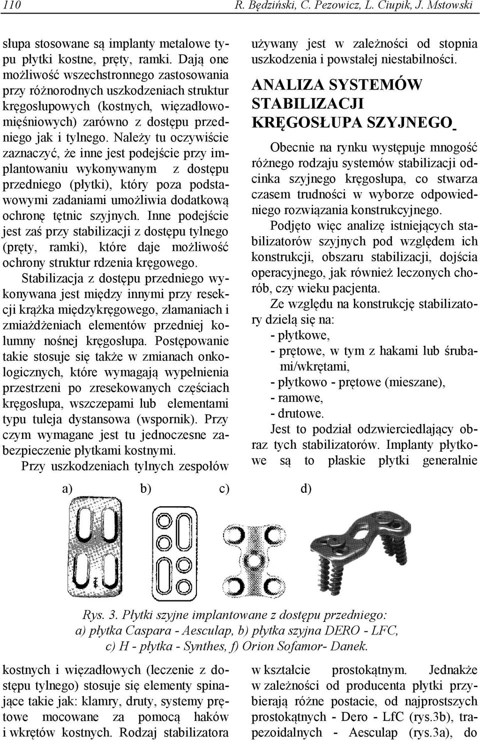 Należy tu oczywiście zaznaczyć, że inne jest podejście przy implantowaniu wykonywanym z dostępu przedniego (płytki), który poza podstawowymi zadaniami umożliwia dodatkową ochronę tętnic szyjnych.