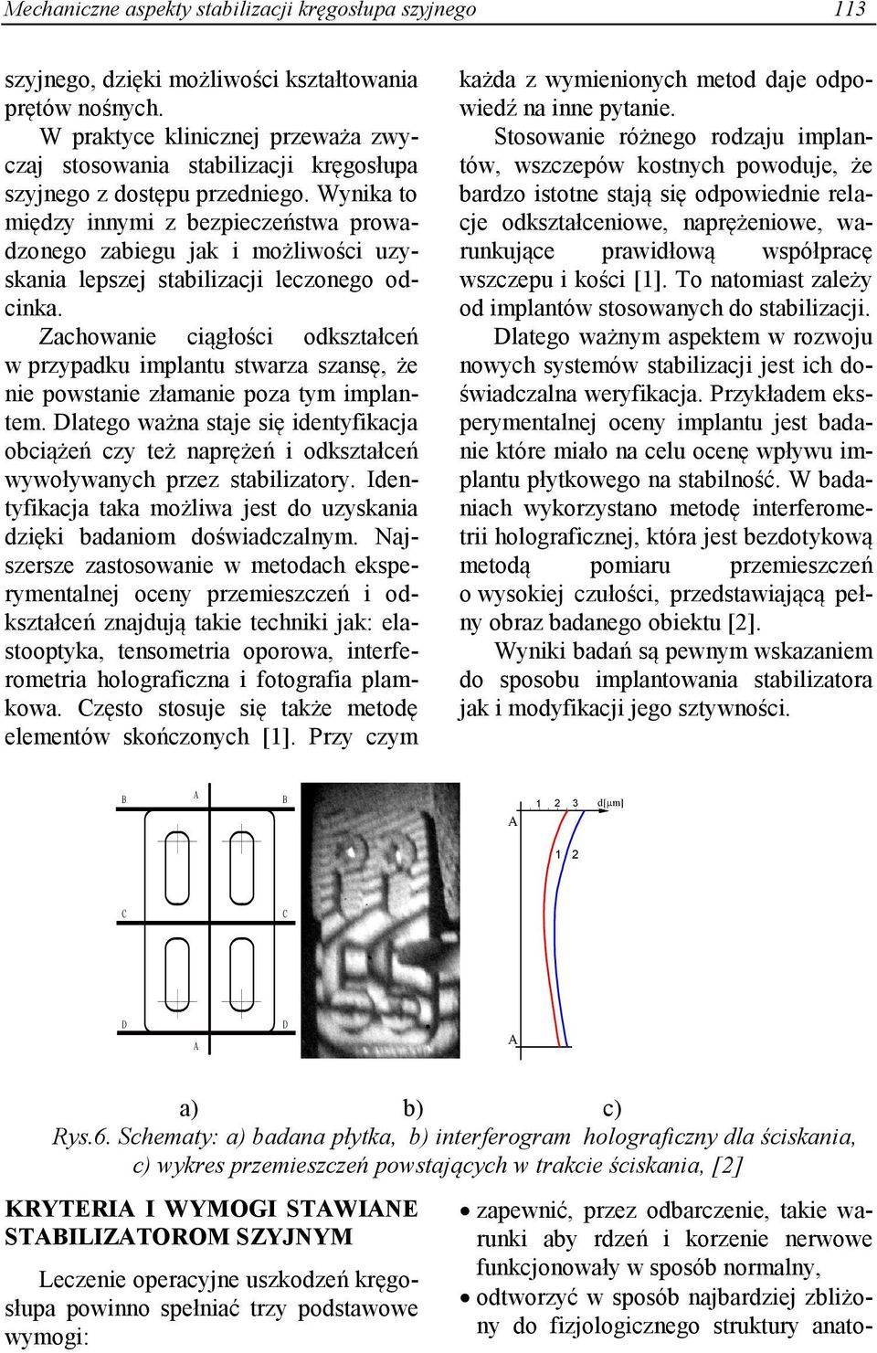 Wynika to między innymi z bezpieczeństwa prowadzonego zabiegu jak i możliwości uzyskania lepszej stabilizacji leczonego odcinka.